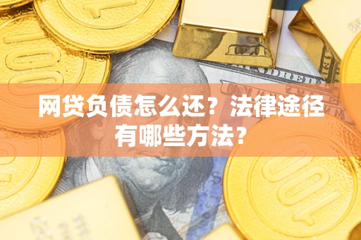 济南网贷负债怎么还？法律途径有哪些方法？