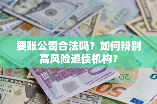 济南要账公司合法吗？如何辨别高风险追债机构？