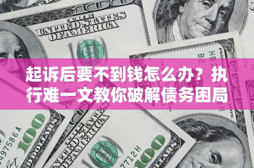 济南起诉后要不到钱怎么办？执行难一文教你破解债务困局