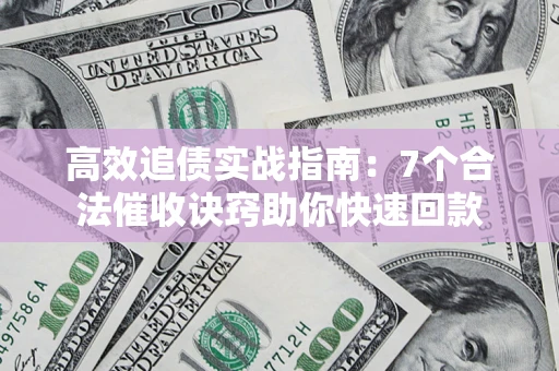 济南高效追债实战指南：7个合法催收诀窍助你快速回款