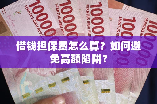 济南借钱担保费怎么算？如何避免高额陷阱？