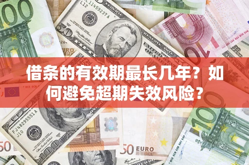 济南借条的有效期最长几年？如何避免超期失效风险？