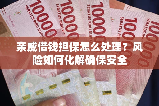济南亲戚借钱担保怎么处理？风险如何化解确保安全