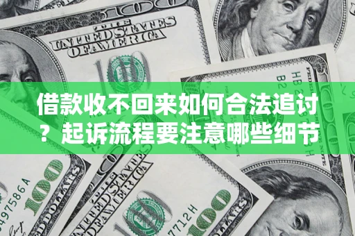 济南借款收不回来如何合法追讨？起诉流程要注意哪些细节？