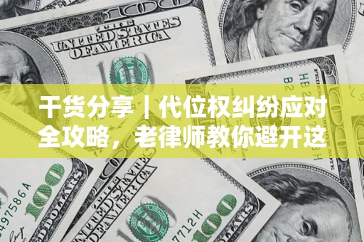 济南干货分享｜代位权纠纷应对全攻略，老律师教你避开这5大雷区