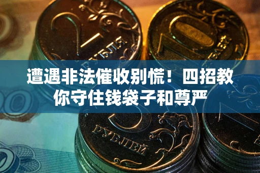济南遭遇非法催收别慌！四招教你守住钱袋子和尊严