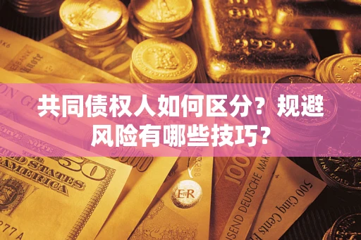 济南共同债权人如何区分？规避风险有哪些技巧？