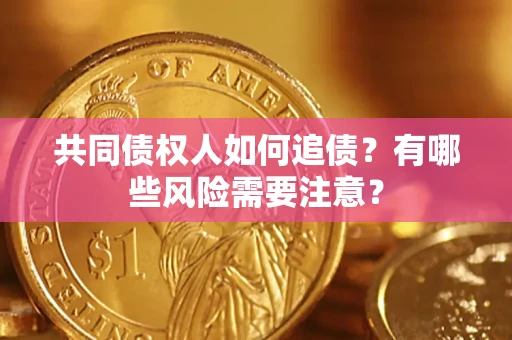 济南共同债权人如何追债？有哪些风险需要注意？