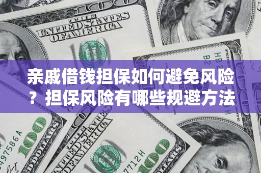 济南亲戚借钱担保如何避免风险？担保风险有哪些规避方法？