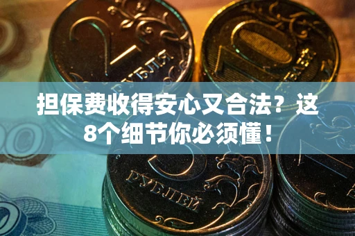 济南担保费收得安心又合法？这8个细节你必须懂！