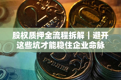 济南股权质押全流程拆解｜避开这些坑才能稳住企业命脉