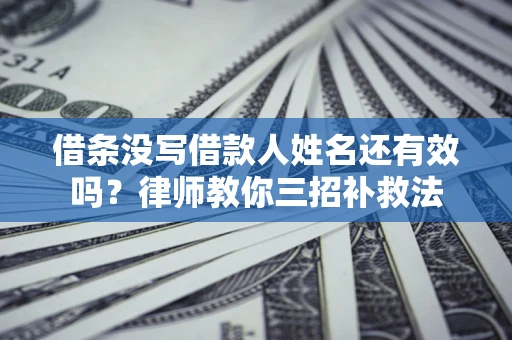 济南借条没写借款人姓名还有效吗？律师教你三招补救法