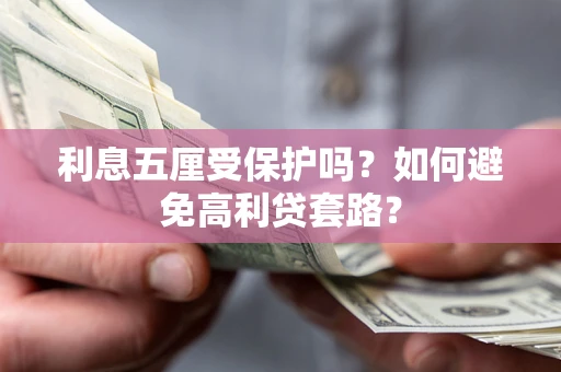 济南利息五厘受保护吗？如何避免高利贷套路？