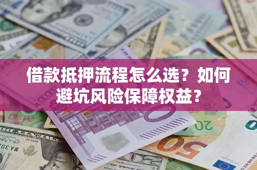济南借款抵押流程怎么选？如何避坑风险保障权益？