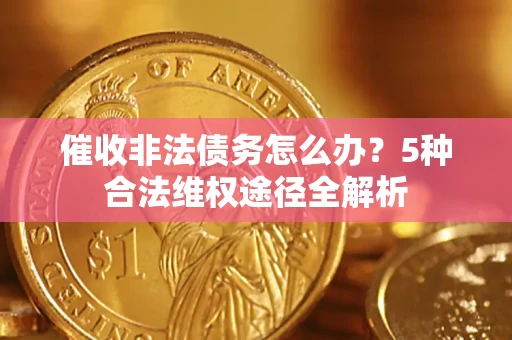 济南催收非法债务怎么办？5种合法维权途径全解析