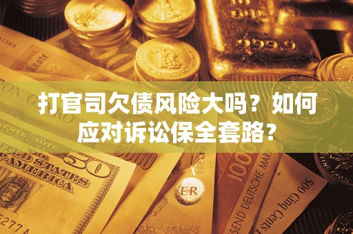 济南打官司欠债风险大吗？如何应对诉讼保全套路？