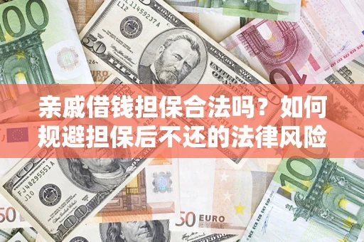 济南亲戚借钱担保合法吗？如何规避担保后不还的法律风险？