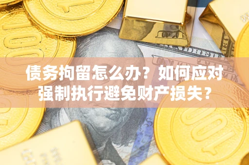 济南债务拘留怎么办？如何应对强制执行避免财产损失？