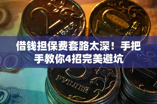 济南借钱担保费套路太深！手把手教你4招完美避坑