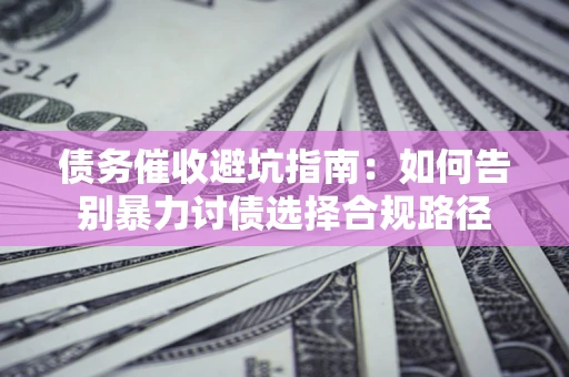 济南债务催收避坑指南：如何告别暴力讨债选择合规路径