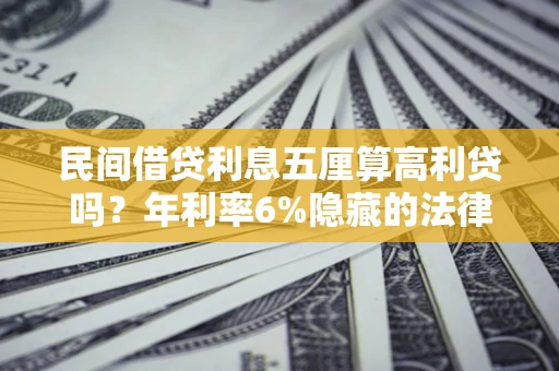 济南民间借贷利息五厘算高利贷吗？年利率6%隐藏的法律风险全解析