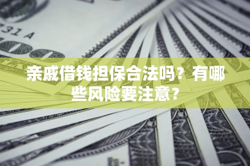 济南亲戚借钱担保合法吗？有哪些风险要注意？
