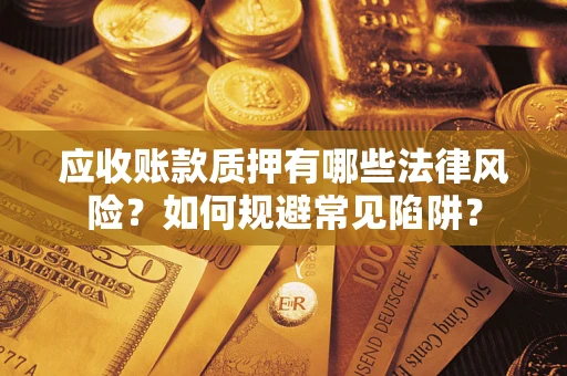 济南应收账款质押有哪些法律风险？如何规避常见陷阱？