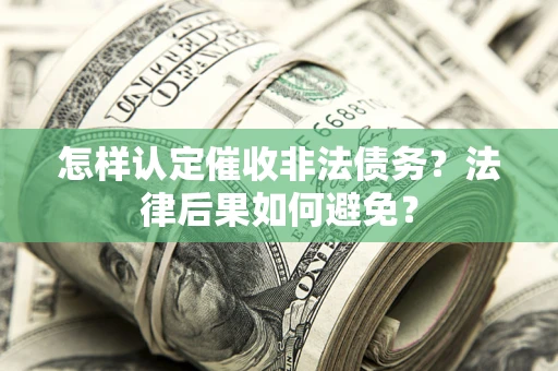 济南怎样认定催收非法债务？法律后果如何避免？