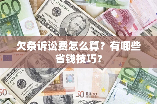 济南欠条诉讼费怎么算？有哪些省钱技巧？