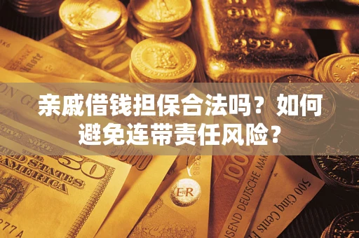 济南亲戚借钱担保合法吗？如何避免连带责任风险？