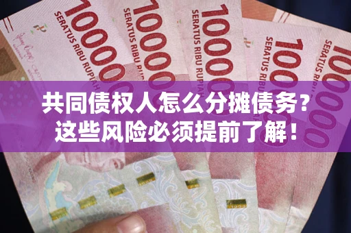 济南共同债权人怎么分摊债务？这些风险必须提前了解！