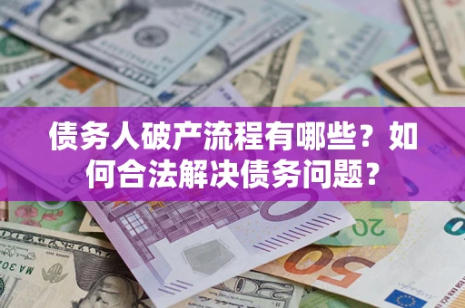 济南债务人破产流程有哪些？如何合法解决债务问题？