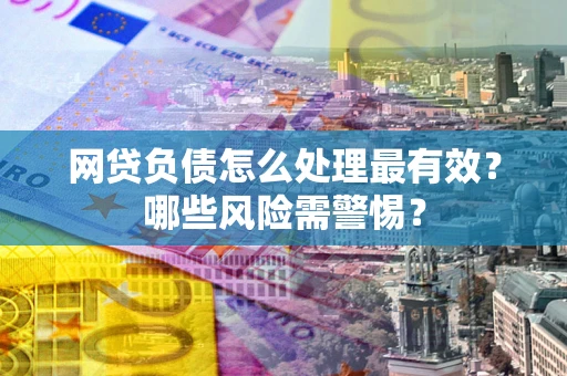 济南网贷负债怎么处理最有效？哪些风险需警惕？