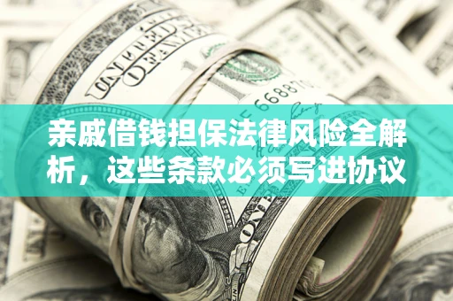 济南亲戚借钱担保法律风险全解析，这些条款必须写进协议