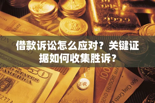 济南借款诉讼怎么应对？关键证据如何收集胜诉？