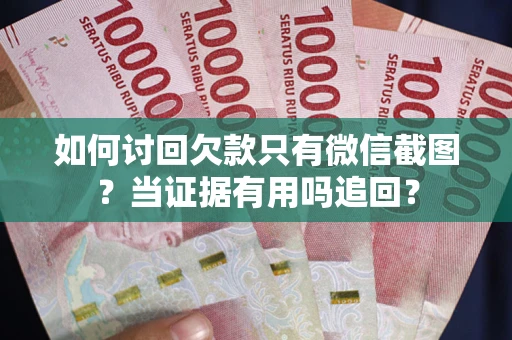 济南如何讨回欠款只有微信截图？当证据有用吗追回？