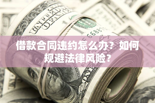 济南借款合同违约怎么办？如何规避法律风险？