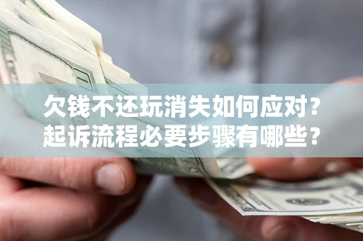 济南欠钱不还玩消失如何应对？起诉流程必要步骤有哪些？