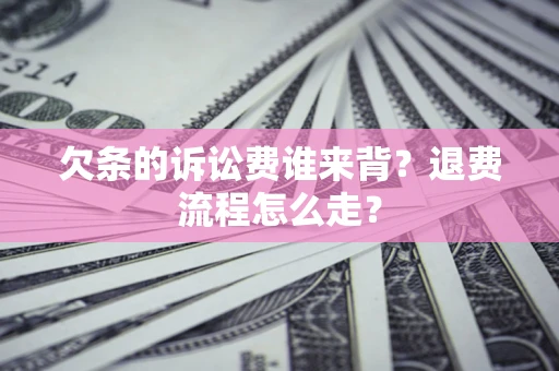 济南欠条的诉讼费谁来背？退费流程怎么走？