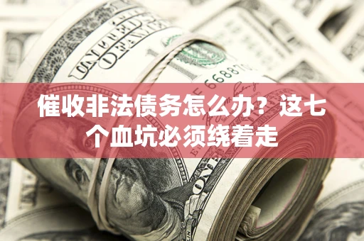 济南催收非法债务怎么办？这七个血坑必须绕着走