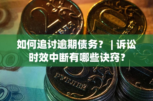 济南如何追讨逾期债务？ | 诉讼时效中断有哪些诀窍？