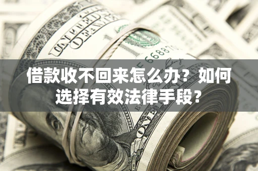 济南借款收不回来怎么办？如何选择有效法律手段？