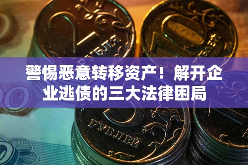 济南警惕恶意转移资产！解开企业逃债的三大法律困局