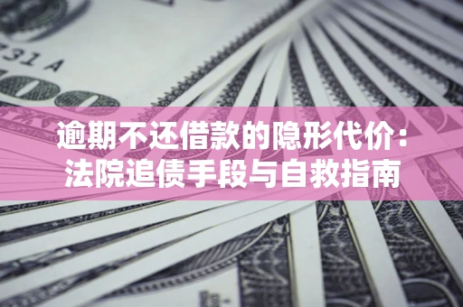 济南逾期不还借款的隐形代价：法院追债手段与自救指南