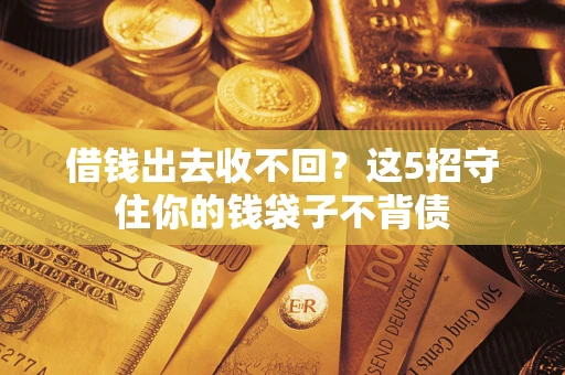 济南借钱出去收不回？这5招守住你的钱袋子不背债