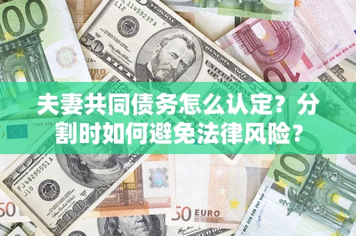 济南夫妻共同债务怎么认定？分割时如何避免法律风险？