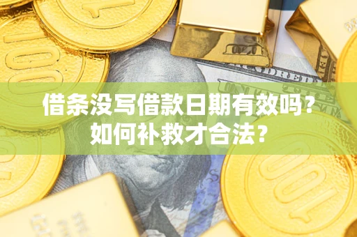 济南借条没写借款日期有效吗？如何补救才合法？
