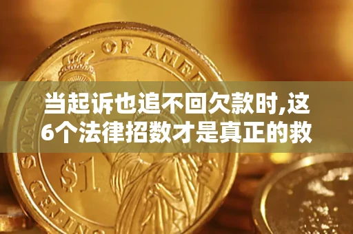 济南当起诉也追不回欠款时,这6个法律招数才是真正的救命稻草