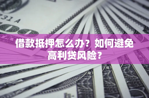 济南借款抵押怎么办？如何避免高利贷风险？