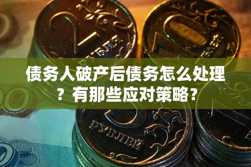 济南债务人破产后债务怎么处理？有那些应对策略？